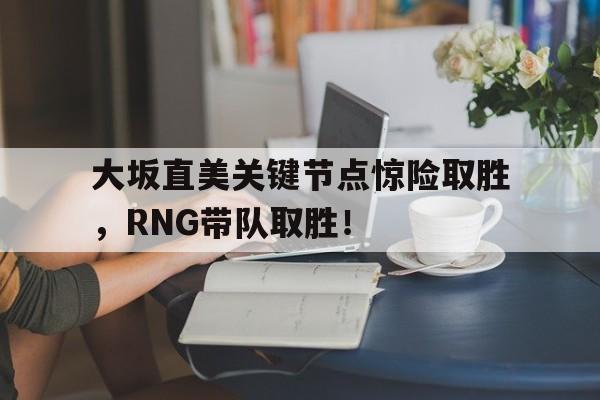 开云登录入口包含大坂直美关键节点惊险取胜，RNG带队取胜！的词条